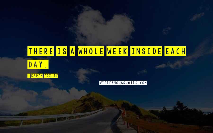 Karen Foxlee Quotes: There is a whole week inside each day.
