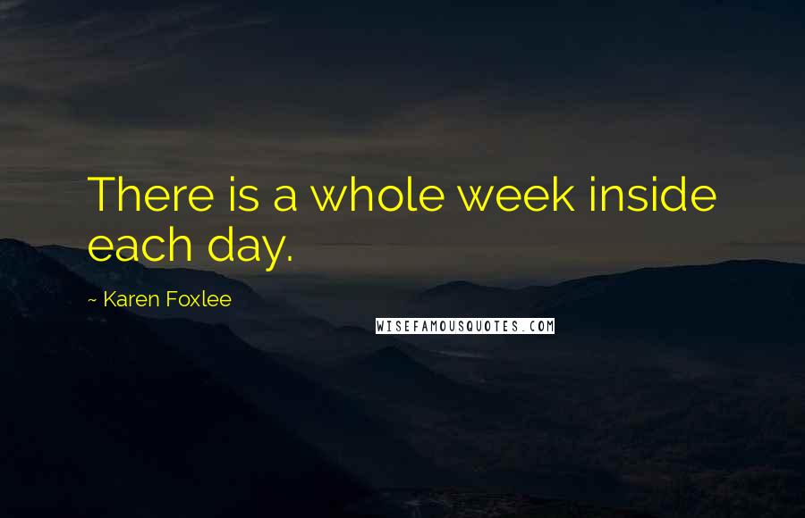 Karen Foxlee Quotes: There is a whole week inside each day.