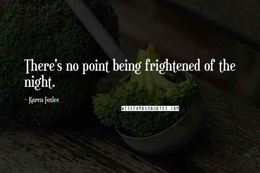 Karen Foxlee Quotes: There's no point being frightened of the night.