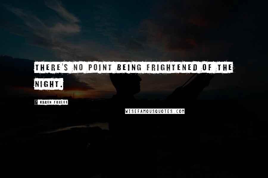 Karen Foxlee Quotes: There's no point being frightened of the night.