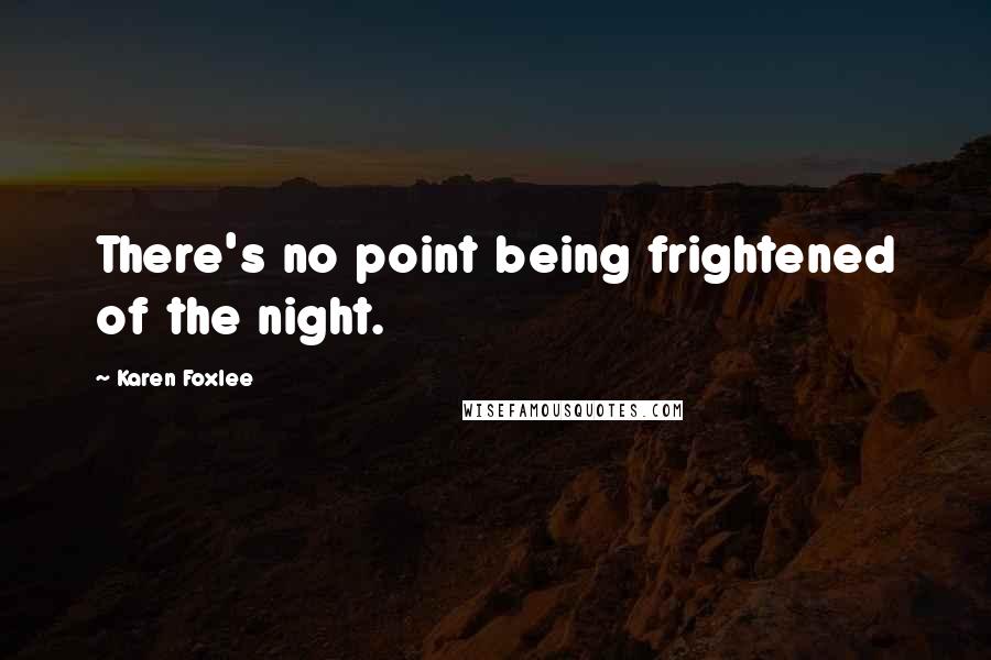 Karen Foxlee Quotes: There's no point being frightened of the night.