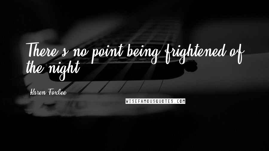 Karen Foxlee Quotes: There's no point being frightened of the night.