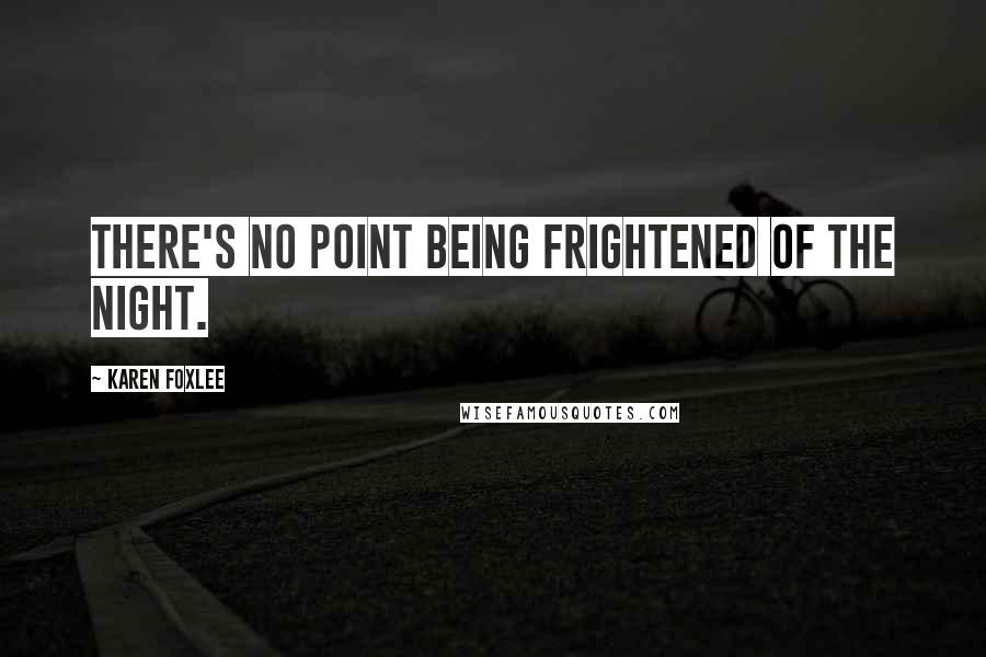 Karen Foxlee Quotes: There's no point being frightened of the night.