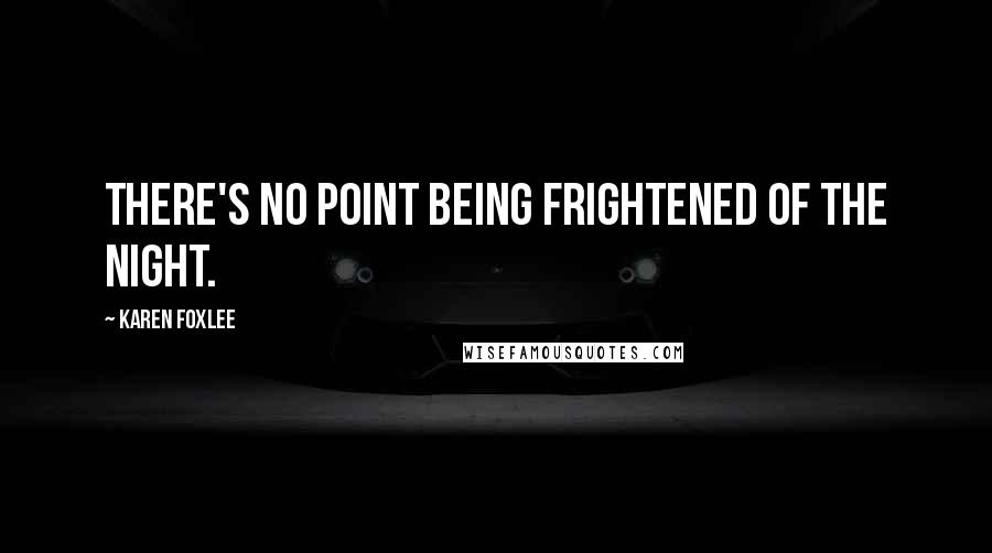 Karen Foxlee Quotes: There's no point being frightened of the night.