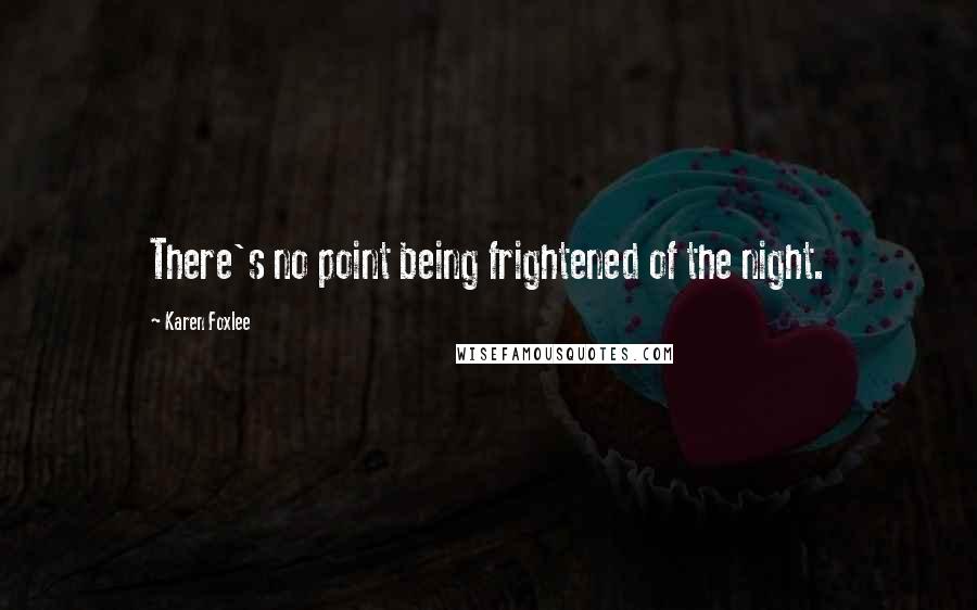 Karen Foxlee Quotes: There's no point being frightened of the night.