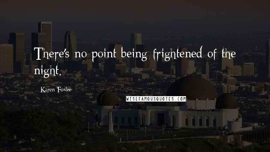 Karen Foxlee Quotes: There's no point being frightened of the night.
