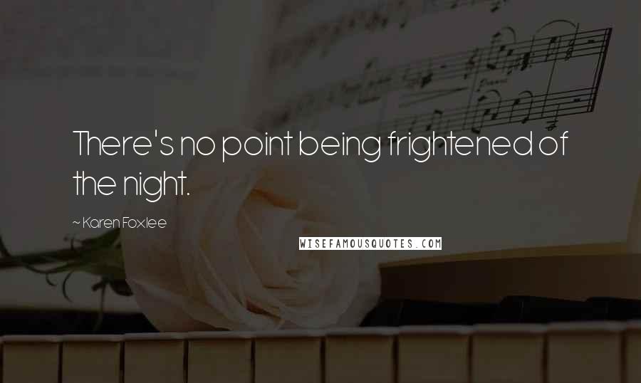 Karen Foxlee Quotes: There's no point being frightened of the night.