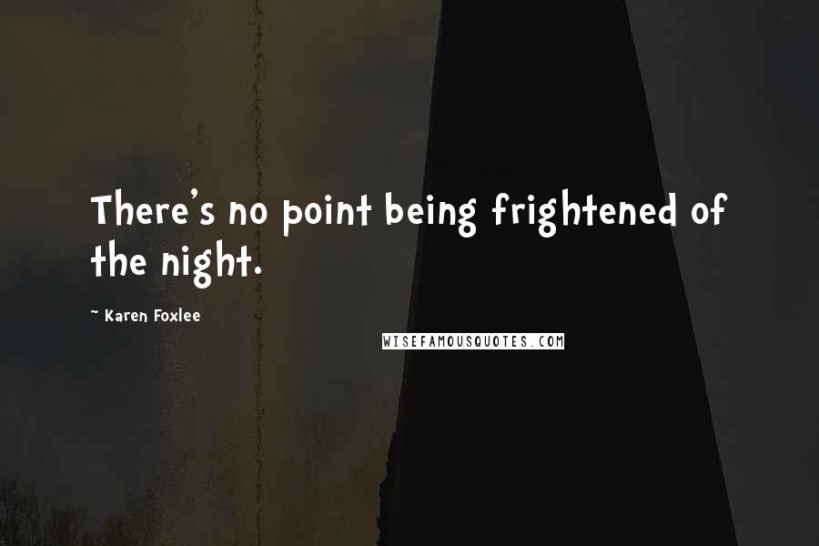 Karen Foxlee Quotes: There's no point being frightened of the night.