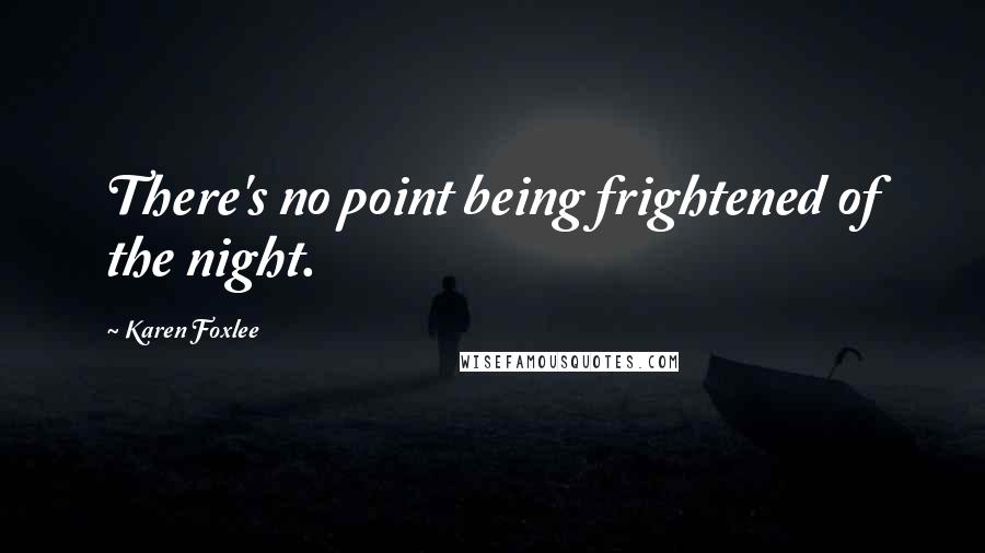 Karen Foxlee Quotes: There's no point being frightened of the night.