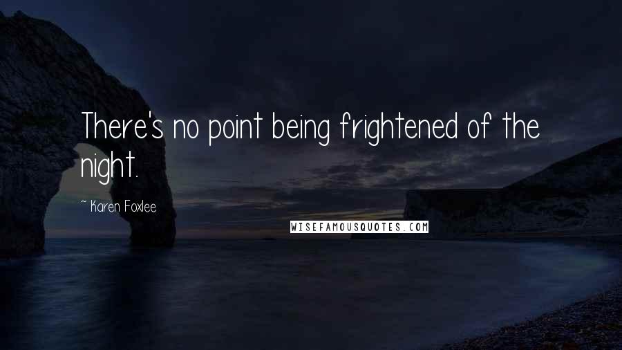Karen Foxlee Quotes: There's no point being frightened of the night.