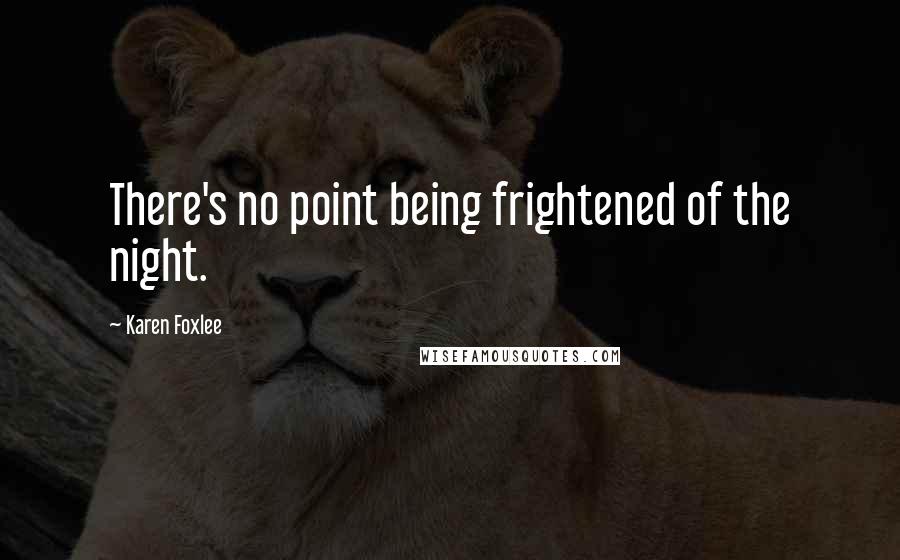 Karen Foxlee Quotes: There's no point being frightened of the night.