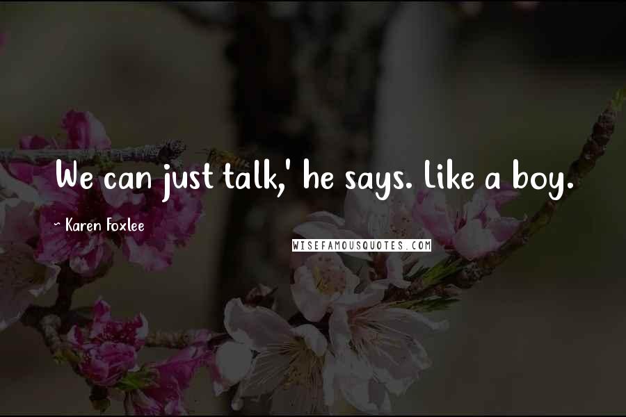 Karen Foxlee Quotes: We can just talk,' he says. Like a boy.