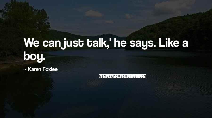 Karen Foxlee Quotes: We can just talk,' he says. Like a boy.