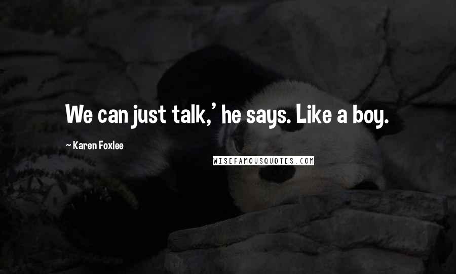 Karen Foxlee Quotes: We can just talk,' he says. Like a boy.