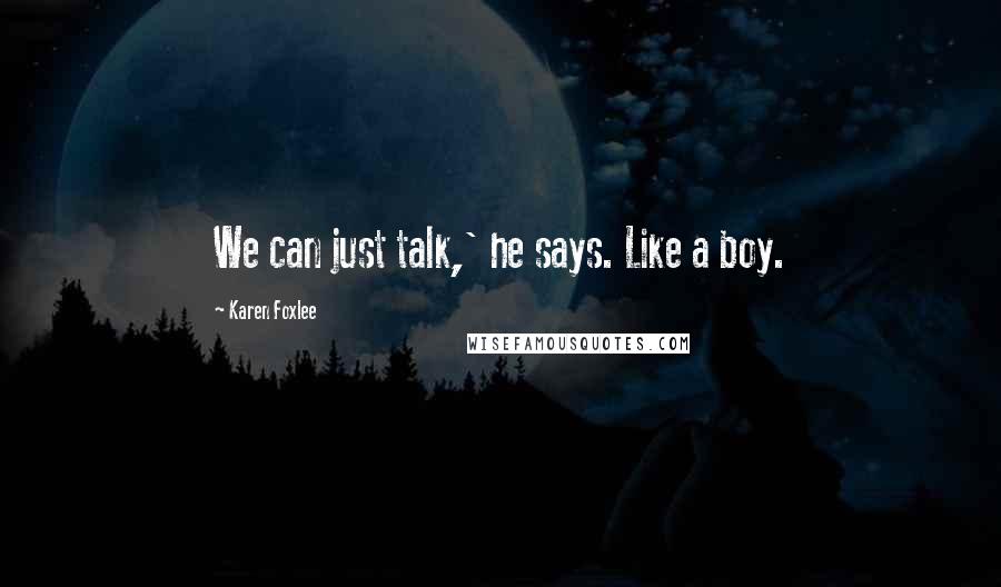 Karen Foxlee Quotes: We can just talk,' he says. Like a boy.