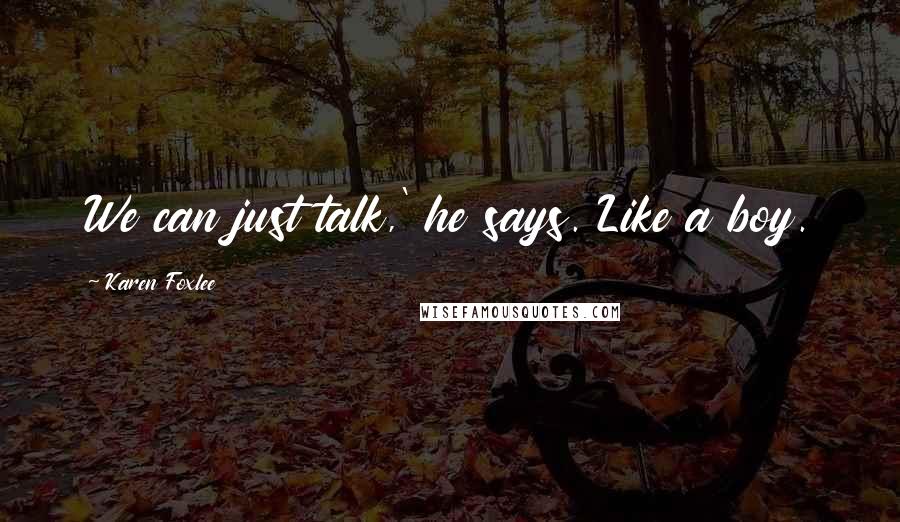 Karen Foxlee Quotes: We can just talk,' he says. Like a boy.