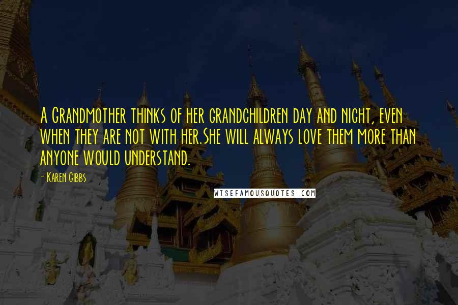 Karen Gibbs Quotes: A Grandmother thinks of her grandchildren day and night, even when they are not with her.She will always love them more than anyone would understand.