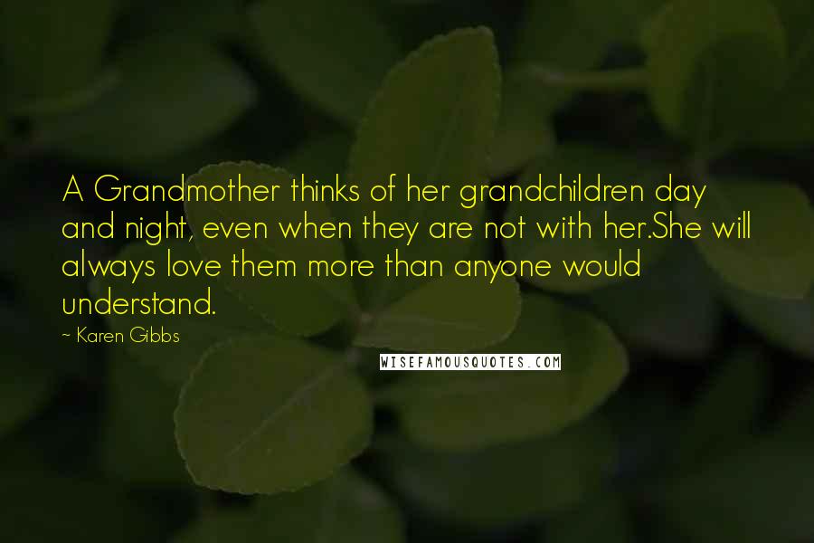 Karen Gibbs Quotes: A Grandmother thinks of her grandchildren day and night, even when they are not with her.She will always love them more than anyone would understand.