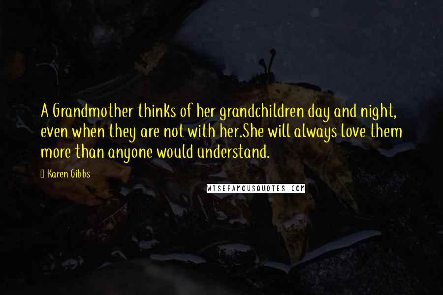 Karen Gibbs Quotes: A Grandmother thinks of her grandchildren day and night, even when they are not with her.She will always love them more than anyone would understand.
