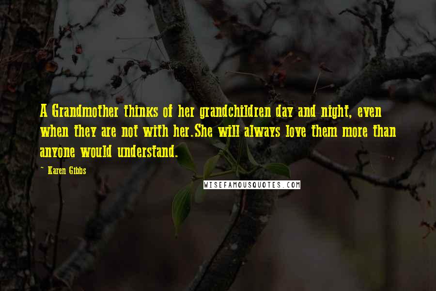 Karen Gibbs Quotes: A Grandmother thinks of her grandchildren day and night, even when they are not with her.She will always love them more than anyone would understand.