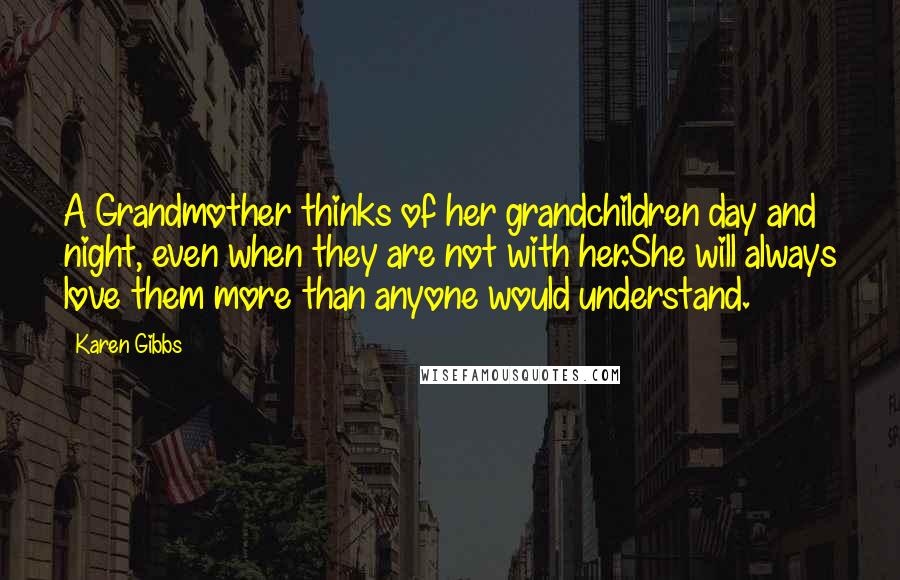 Karen Gibbs Quotes: A Grandmother thinks of her grandchildren day and night, even when they are not with her.She will always love them more than anyone would understand.