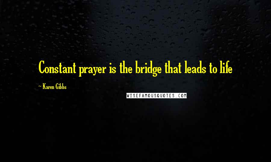 Karen Gibbs Quotes: Constant prayer is the bridge that leads to life