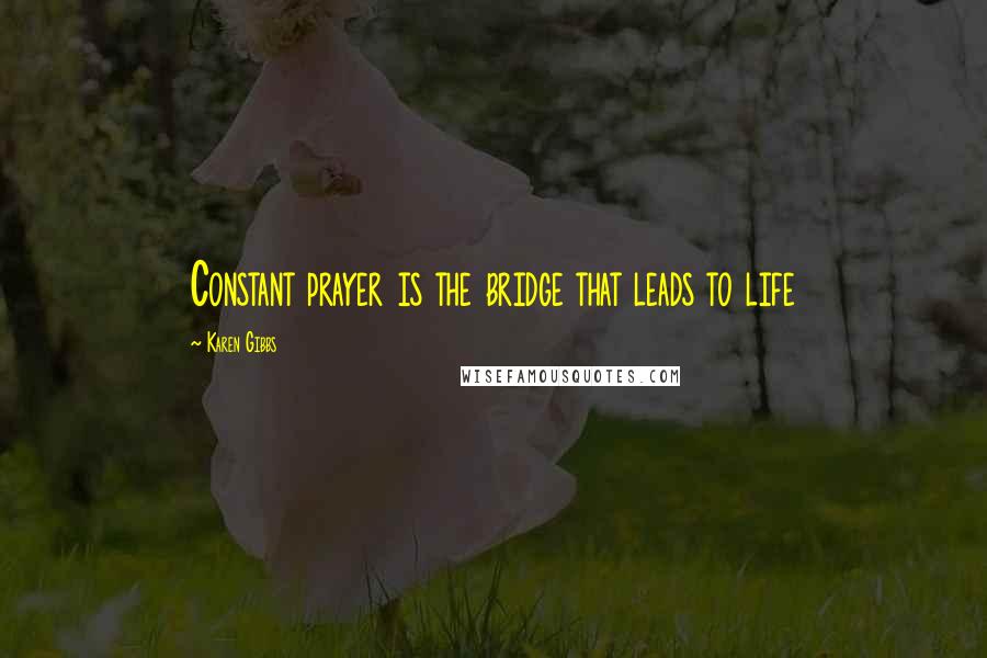 Karen Gibbs Quotes: Constant prayer is the bridge that leads to life