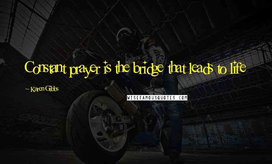 Karen Gibbs Quotes: Constant prayer is the bridge that leads to life