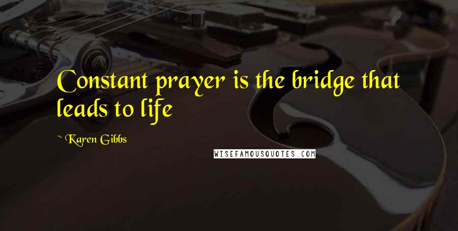 Karen Gibbs Quotes: Constant prayer is the bridge that leads to life