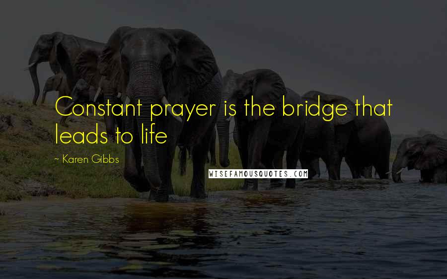 Karen Gibbs Quotes: Constant prayer is the bridge that leads to life