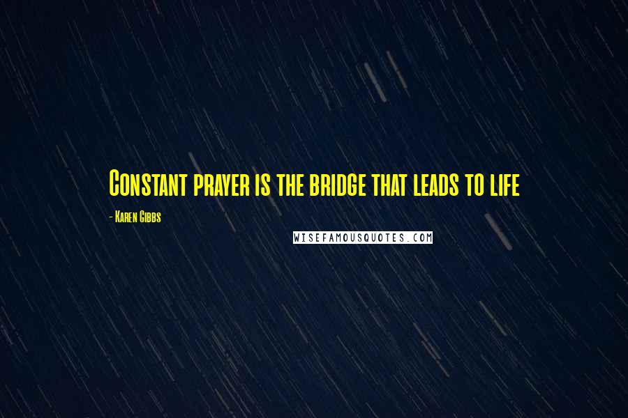 Karen Gibbs Quotes: Constant prayer is the bridge that leads to life