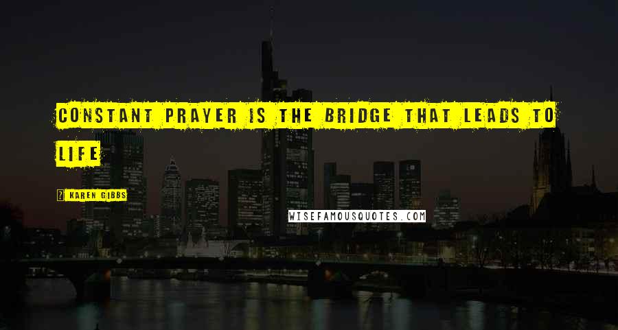 Karen Gibbs Quotes: Constant prayer is the bridge that leads to life