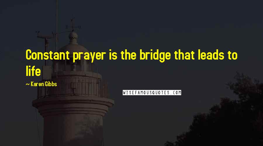 Karen Gibbs Quotes: Constant prayer is the bridge that leads to life