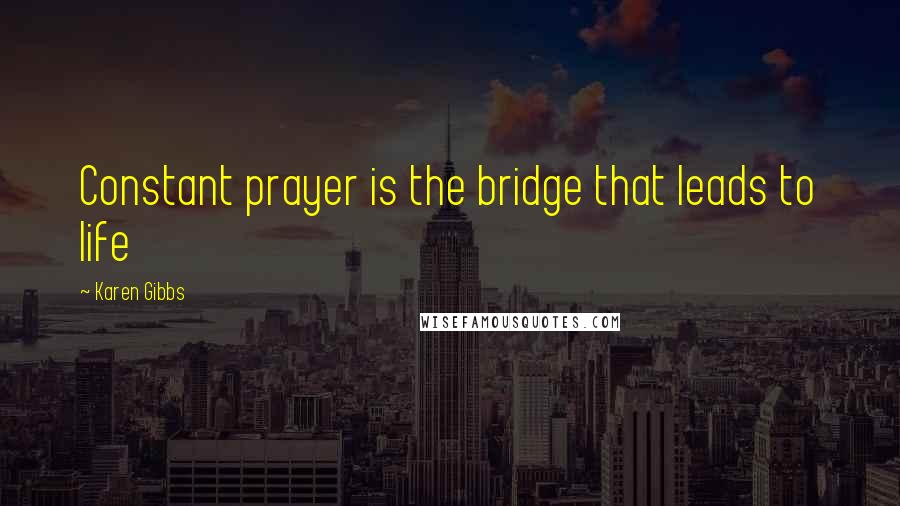 Karen Gibbs Quotes: Constant prayer is the bridge that leads to life
