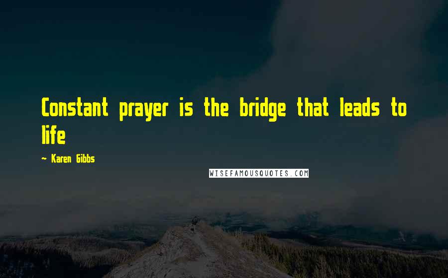 Karen Gibbs Quotes: Constant prayer is the bridge that leads to life