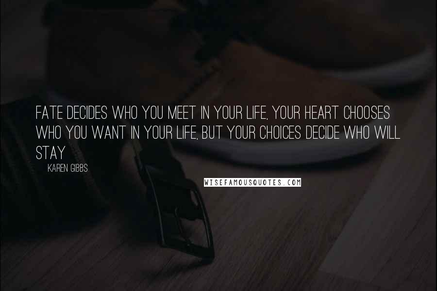 Karen Gibbs Quotes: FATE decides who you meet in your life, your HEART chooses who you want in your life, but your CHOICES decide who will stay