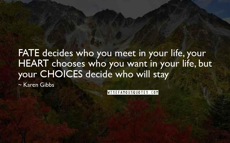 Karen Gibbs Quotes: FATE decides who you meet in your life, your HEART chooses who you want in your life, but your CHOICES decide who will stay