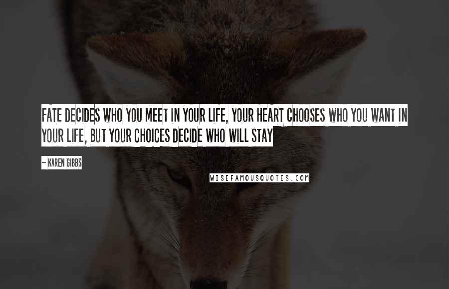 Karen Gibbs Quotes: FATE decides who you meet in your life, your HEART chooses who you want in your life, but your CHOICES decide who will stay