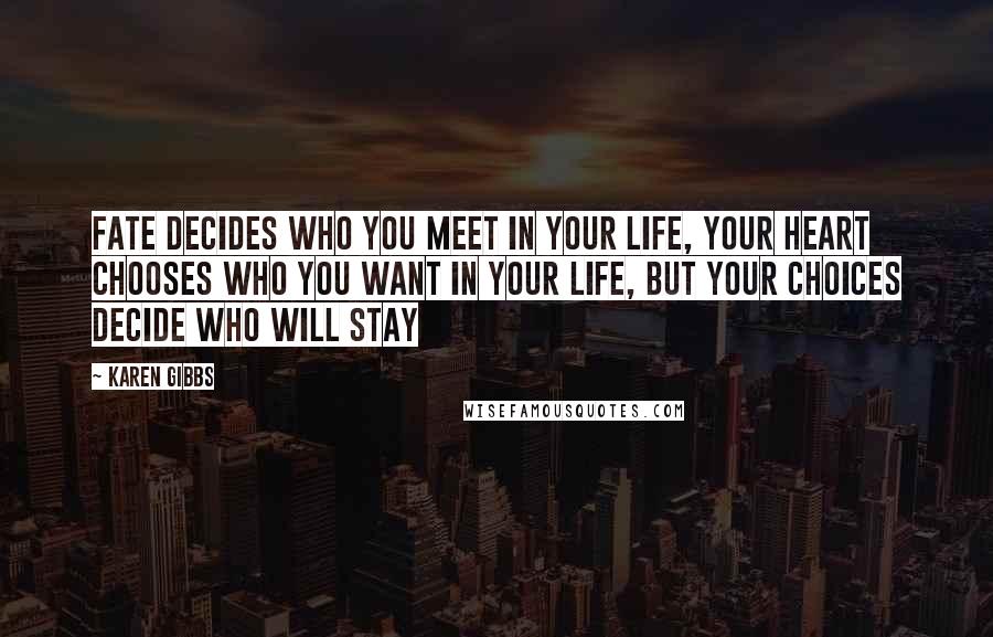 Karen Gibbs Quotes: FATE decides who you meet in your life, your HEART chooses who you want in your life, but your CHOICES decide who will stay