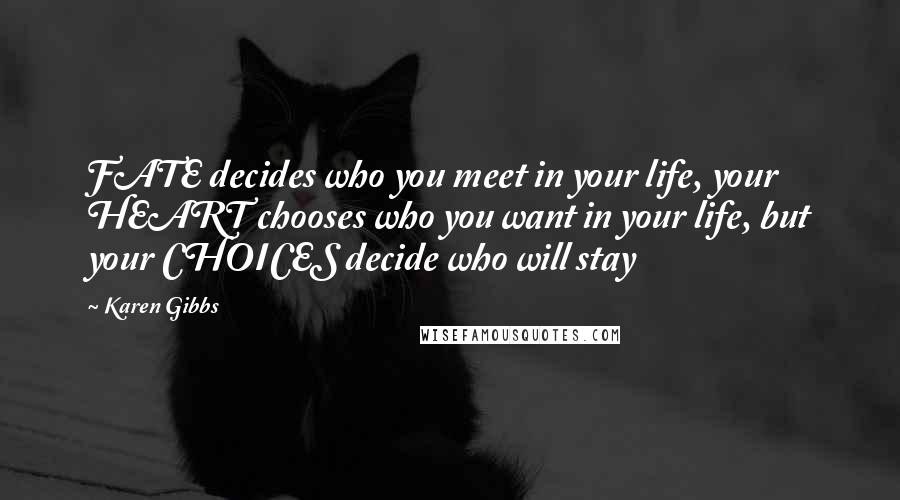 Karen Gibbs Quotes: FATE decides who you meet in your life, your HEART chooses who you want in your life, but your CHOICES decide who will stay