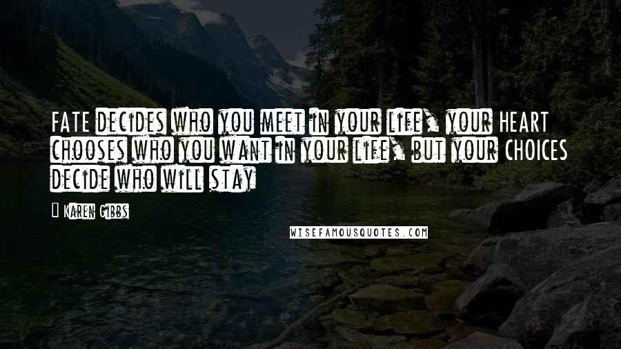 Karen Gibbs Quotes: FATE decides who you meet in your life, your HEART chooses who you want in your life, but your CHOICES decide who will stay