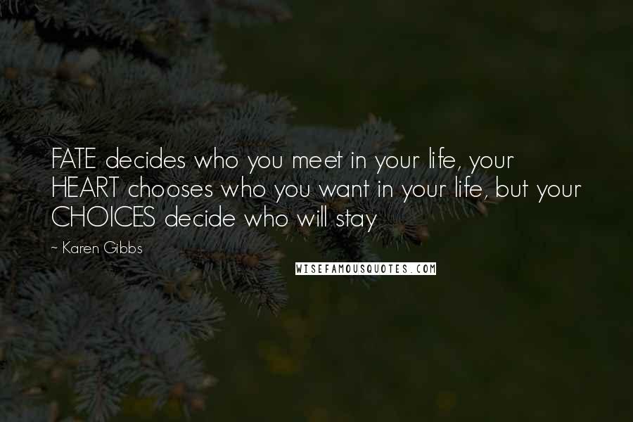 Karen Gibbs Quotes: FATE decides who you meet in your life, your HEART chooses who you want in your life, but your CHOICES decide who will stay