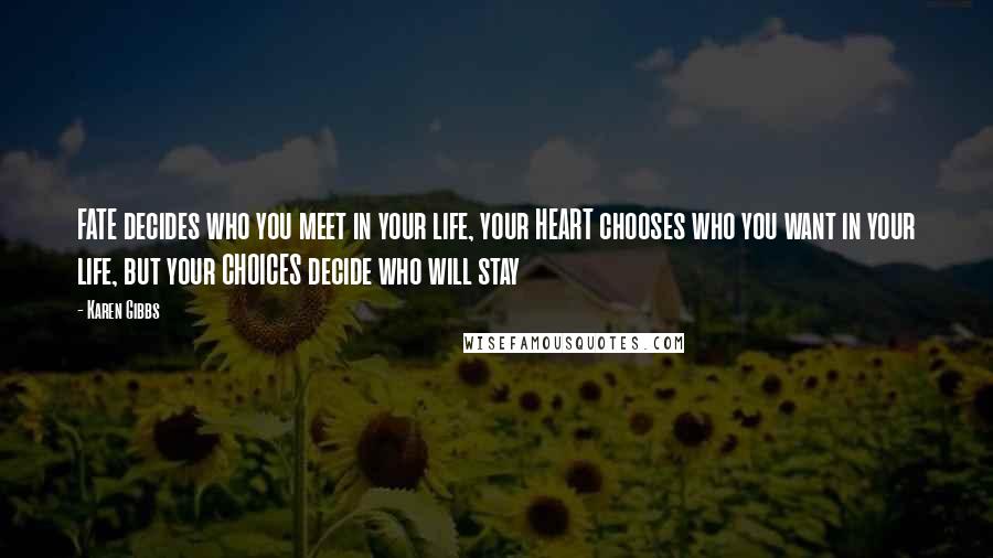 Karen Gibbs Quotes: FATE decides who you meet in your life, your HEART chooses who you want in your life, but your CHOICES decide who will stay