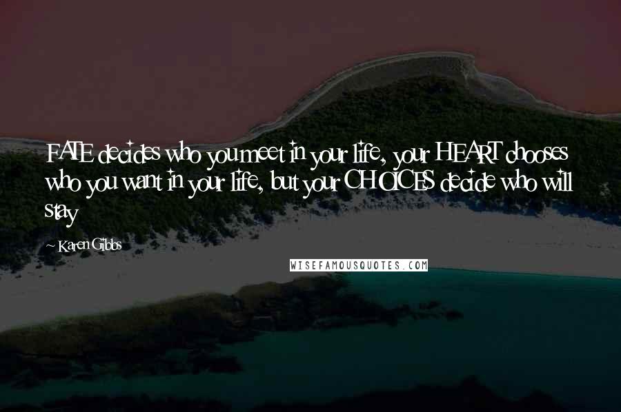 Karen Gibbs Quotes: FATE decides who you meet in your life, your HEART chooses who you want in your life, but your CHOICES decide who will stay