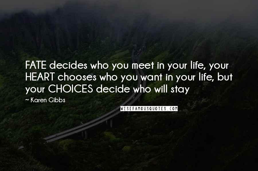 Karen Gibbs Quotes: FATE decides who you meet in your life, your HEART chooses who you want in your life, but your CHOICES decide who will stay