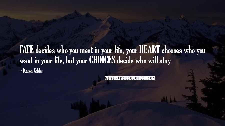 Karen Gibbs Quotes: FATE decides who you meet in your life, your HEART chooses who you want in your life, but your CHOICES decide who will stay