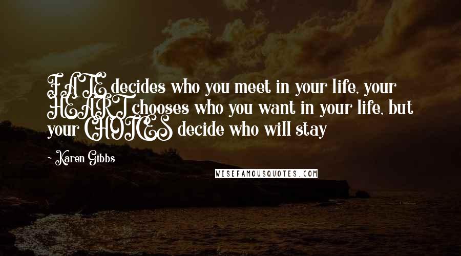 Karen Gibbs Quotes: FATE decides who you meet in your life, your HEART chooses who you want in your life, but your CHOICES decide who will stay