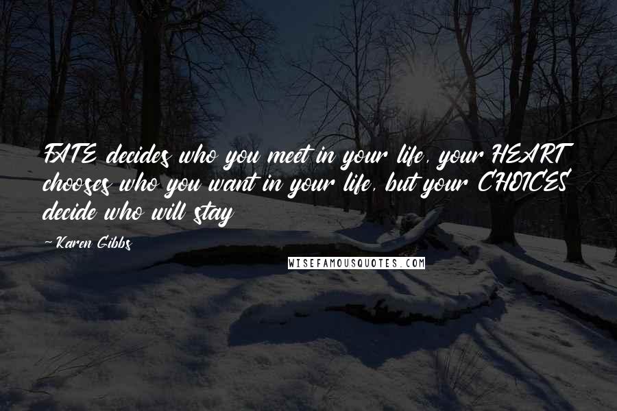 Karen Gibbs Quotes: FATE decides who you meet in your life, your HEART chooses who you want in your life, but your CHOICES decide who will stay