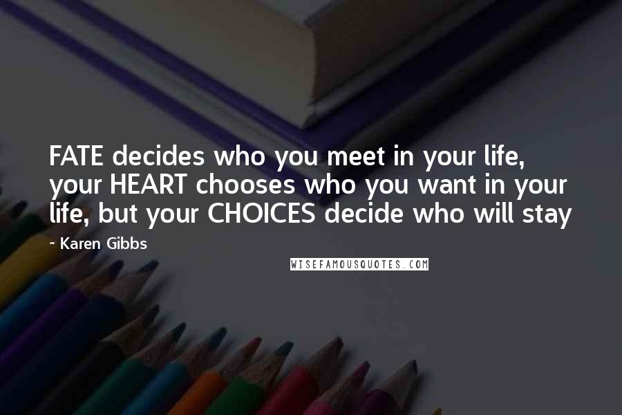 Karen Gibbs Quotes: FATE decides who you meet in your life, your HEART chooses who you want in your life, but your CHOICES decide who will stay