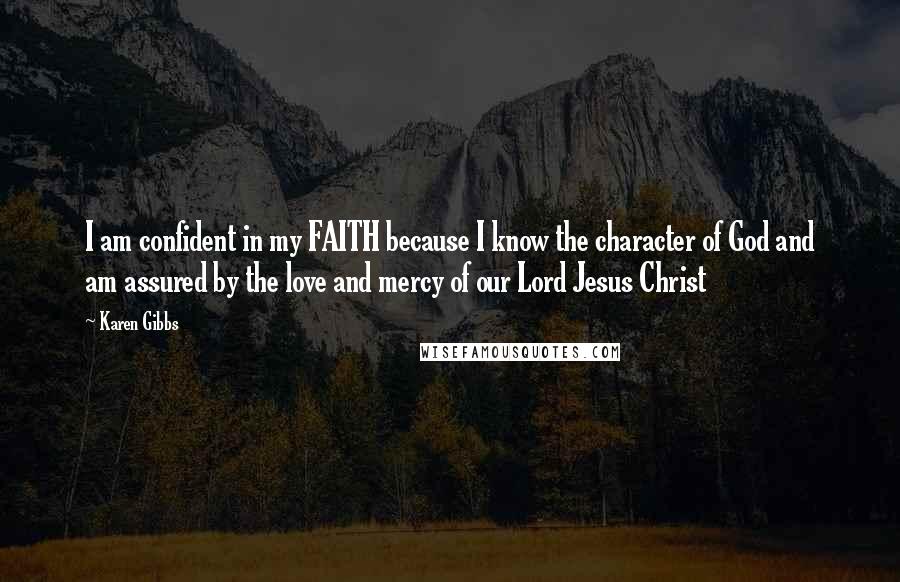 Karen Gibbs Quotes: I am confident in my FAITH because I know the character of God and am assured by the love and mercy of our Lord Jesus Christ